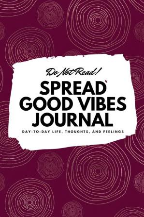 Do Not Read! Spread Good Vibes Journal: Day-To-Day Life Thoughts and Feelings (6x9 Softcover Journal / Notebook): 73 (6x9 Blank Journal)