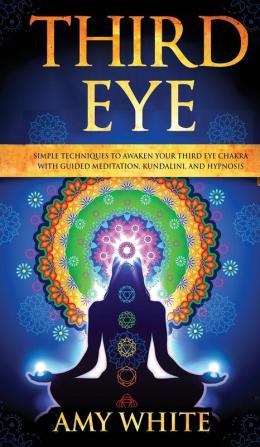 Third Eye: Simple Techniques to Awaken Your Third Eye Chakra With Guided Meditation Kundalini and Hypnosis (psychic abilities spiritual enlightenment)