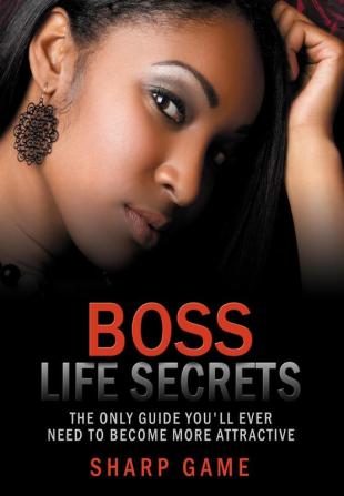 Boss Life Secrets: The Only Guide You'll Ever Need To Become Attractive