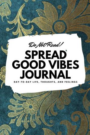 Do Not Read! Spread Good Vibes Journal: Day-To-Day Life Thoughts and Feelings (6x9 Softcover Journal / Notebook): 134 (6x9 Blank Journal)