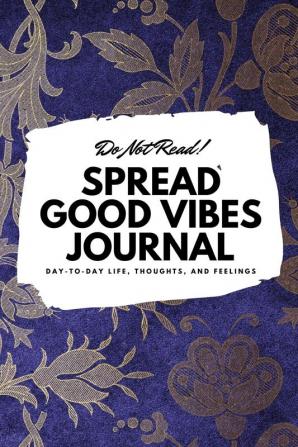 Do Not Read! Spread Good Vibes Journal: Day-To-Day Life Thoughts and Feelings (6x9 Softcover Journal / Notebook): 136 (6x9 Blank Journal)