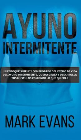 Ayuno Intermitente: Un enfoque simple y comprobado del estilo de vida del ayuno intermitente - quema grasa y desarrolla tus músculos comiendo lo que ... (Dieta Cetogénica) (Spanish Edition)