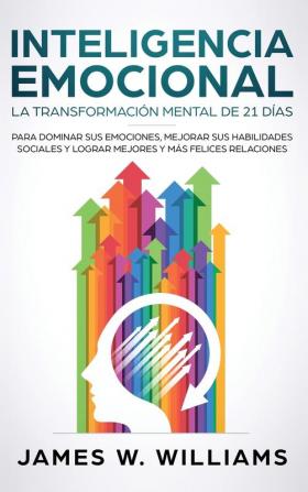 Inteligencia Emocional: La transformación mental de 21 días para dominar sus emociones mejorar sus habilidades sociales y lograr mejores y más felices relaciones (Spanish Edition)