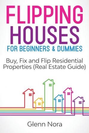 Flipping Houses for Beginners & Dummies: Buy Fix and Flip Residential Properties (Real Estate Guide)