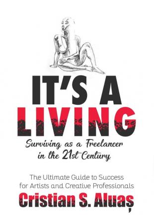 It's a Living: Surviving as a Freelancer in the 21st Century The Ultimate Guide to Success for Artists and Creative Professionals