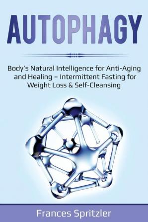 Autophagy: Body's Natural Intelligence for Anti-Aging and Healing - Intermittent Fasting for Weight Loss & Self-Cleansing: 2 (Healthy Eating)