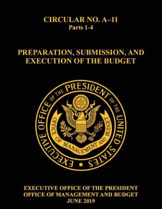 OMB Circular No. A-11 Preparation Submission and Execution of the Budget: 2019 Parts 1-4