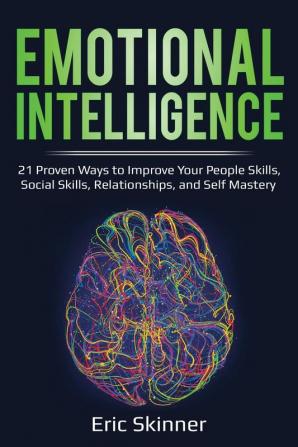 Emotional Intelligence: 21 Proven Ways to Improve Your People Skills Social Skills Relationships and Self-Mastery