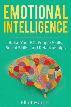 Emotional Intelligence: Raise Your EQ People Skills Social Skills and Relationships