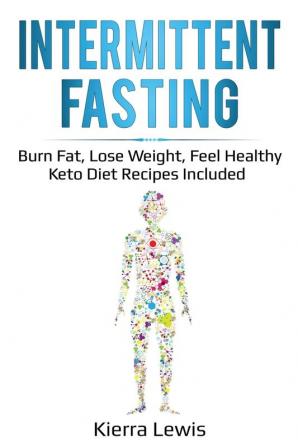 Intermittent Fasting: Burn Fat Lose Weight Feel Healthy - Keto Diet Recipes Included