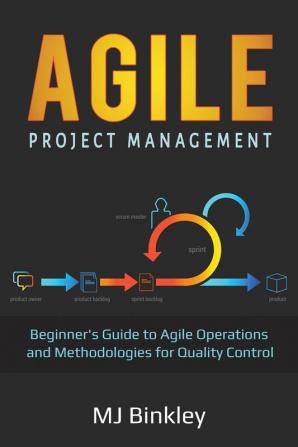 Agile Project Management: Beginner's Guide to Agile Operations and Methodologies for Quality Control