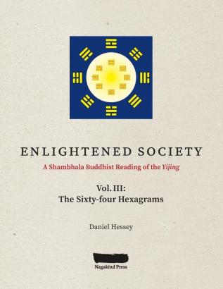 ENLIGHTENED SOCIETY A Shambhala Buddhist Reading of the Yijing: Volume III The Sixty-four Hexagrams: 3