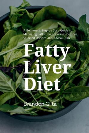 Fatty Liver Diet A Beginner's Step by Step Guide to Managing Fatty Liver Disease Includes Selected Recipes and a Meal Plan