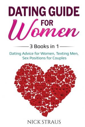 Dating Guide for Women: 3 Books in 1: Dating Advice for Women Texting Men Sex Positions for Couples