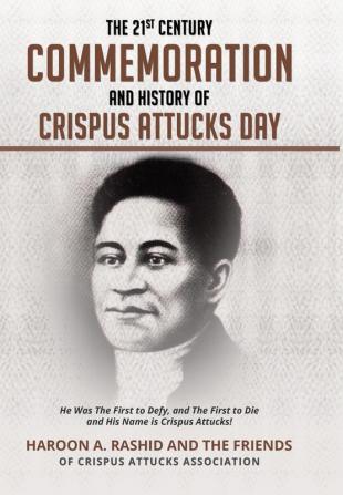 The 21st Century Commemoration and History of Crispus Attucks Day: He Was The First to Defy and The First to Die and His Name is Crispus Attucks!