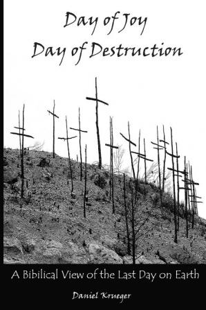 Day of Joy / Day of Destruction: A Biblical View of the Last Day on Earth