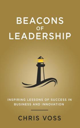 Beacons of Leadership: Inspiring Lessons of Success in Business and Innovation