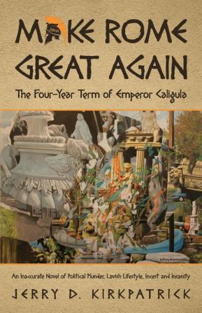 Make Rome Great Again: An Inaccurate Novel of Political Plunder Lavish Lifestyle Incest and Insanity