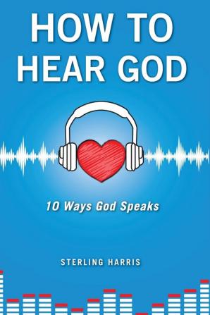 How to Hear God 10 Ways God Speaks: How to Hear God's Voice