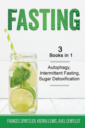 Fasting - 3 Books in 1 - Autophagy Intermittent Fasting Sugar Detoxification