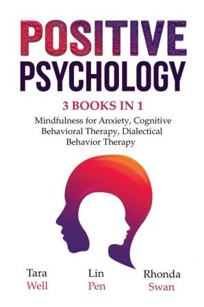 Positive Psychology - 3 Books in 1: Mindfulness for Anxiety Cognitive Behavioral Therapy Dialectical Behavior Therapy