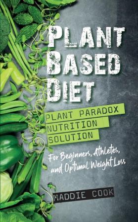 Plant Based Diet Plant Paradox Nutrition Solution for Beginners Athletes and Optimal Weight Loss