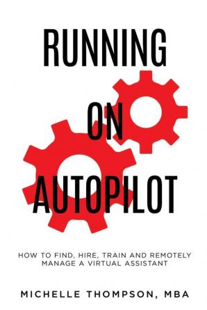 Running on Autopilot: How To Find Hire Train and Remotely Manage A Virtual Assistant