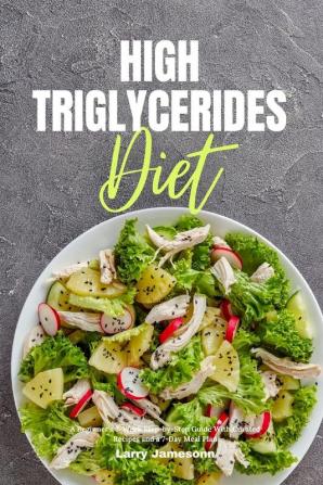 High Triglycerides Diet A Beginner's 3-Week Step-by-Step Guide With Curated Recipes and a 7-Day Meal Plan