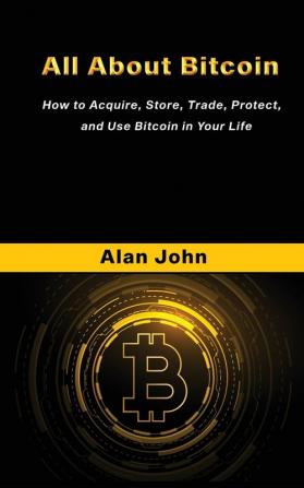 All About Bitcoin: How to Acquire Store Trade Protect and Use Bitcoin in Your Life.