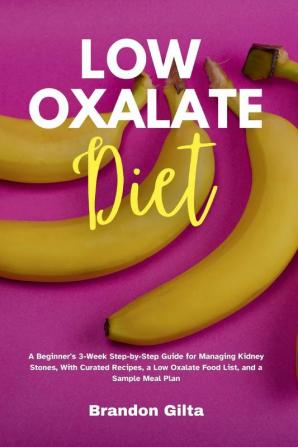 Low Oxalate Diet A Beginner's 3-Week Step-by-Step Guide for Managing Kidney Stones With Curated Recipes a Low Oxalate Food List and a Sample Meal Plan