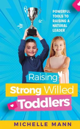 Raising Strong-Willed Toddlers: Powerful Tools for Raising a Natural Born Leader