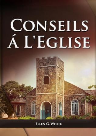 Conseils a l'Eglise: (Des conseils pratiques sur la santé l'éducation le foyer chrétien les messages pour les jeunes et les événements du dernier jour.): 3 (Livres d'Ellen G. White En Français)