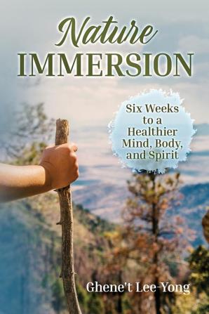 Nature Immersion: Six Weeks to a Healthier and Stronger Mind Body and Spirit