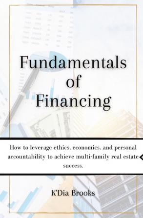 Fundamentals of Financing: How to leverage ethics economics and personal accountability to achieve multi-family real estate success.