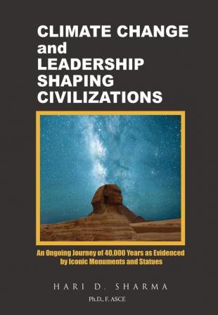 Climate Change and Leadership Shaping Civilizations: An Ongoing Journey of 40000 Years as Evidenced by Iconic Monuments and Statues