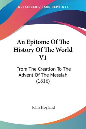 An Epitome Of The History Of The World V1: From The Creation To The Advent Of The Messiah (1816)