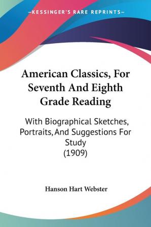 American Classics for Seventh and Eighth Grade Reading: With Biographical Sketches Portraits and Suggestions for Study: With Biographical Sketches Portraits And Suggestions For Study (1909)