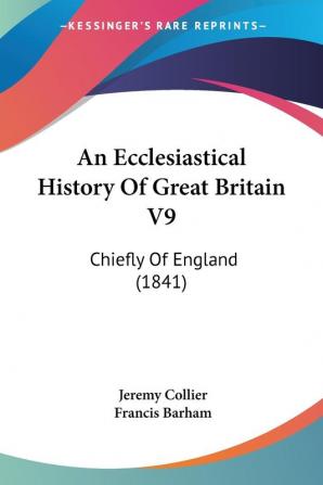 An Ecclesiastical History Of Great Britain V9: Chiefly Of England (1841)