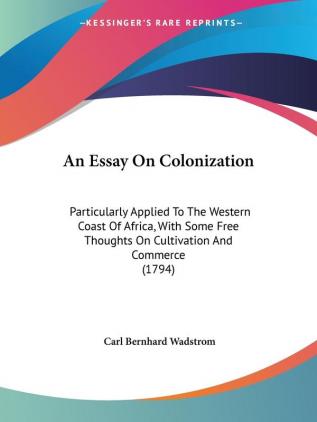 An Essay On Colonization: Particularly Applied To The Western Coast Of Africa With Some Free Thoughts On Cultivation And Commerce (1794)