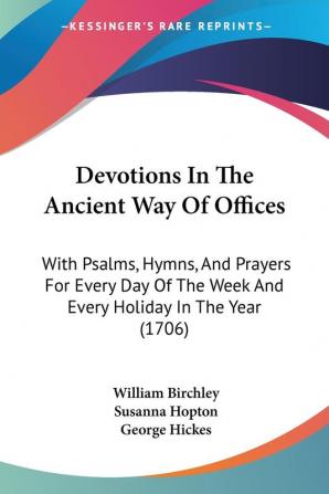 Devotions In The Ancient Way Of Offices: With Psalms Hymns And Prayers For Every Day Of The Week And Every Holiday In The Year (1706)