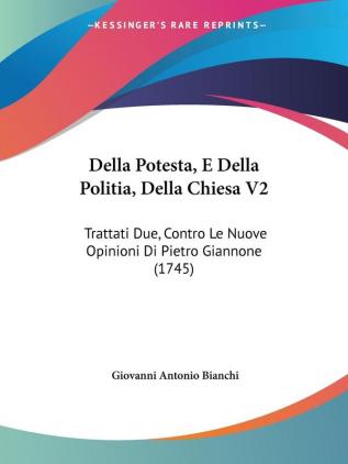 Della Potesta E Della Politia Della Chiesa V2: Trattati Due Contro Le Nuove Opinioni Di Pietro Giannone (1745)