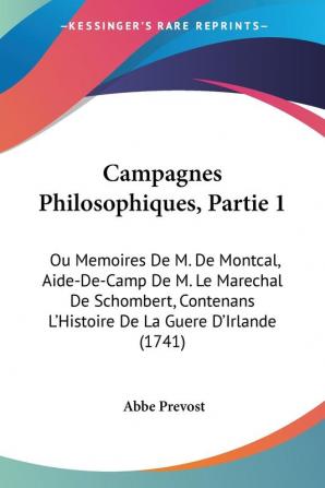 Campagnes Philosophiques Partie 1: Ou Memoires De M. De Montcal Aide-De-Camp De M. Le Marechal De Schombert Contenans L'Histoire De La Guere D'Irlande (1741)