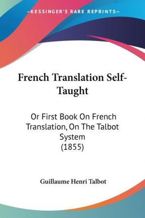 French Translation Self-Taught: Or First Book On French Translation On The Talbot System (1855)