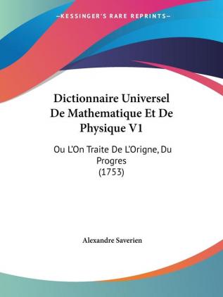 Dictionnaire Universel De Mathematique Et De Physique V1: Ou L'On Traite De L'Origne Du Progres (1753)