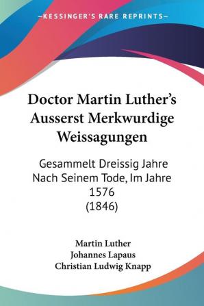 Doctor Martin Luther's Ausserst Merkwurdige Weissagungen: Gesammelt Dreissig Jahre Nach Seinem Tode Im Jahre 1576 (1846)