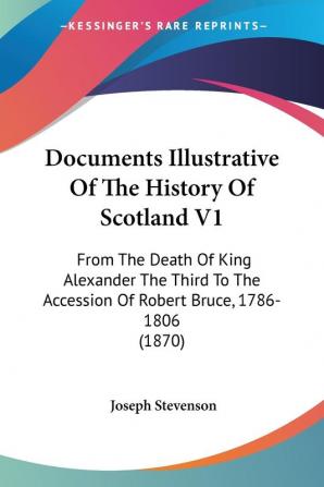 Documents Illustrative Of The History Of Scotland V1: From The Death Of King Alexander The Third To The Accession Of Robert Bruce 1786-1806 (1870)