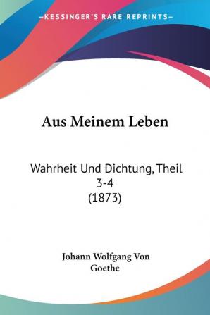 Aus Meinem Leben: Wahrheit Und Dichtung Theil 3-4 (1873)