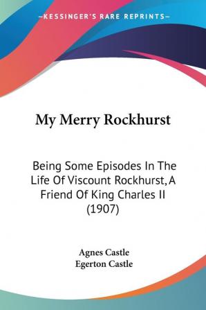 My Merry Rockhurst: Being Some Episodes In The Life Of Viscount Rockhurst A Friend Of King Charles II (1907)