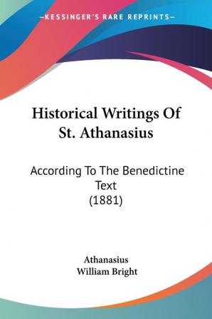 Historical Writings of St. Athanasius: According to the Benedictine Text: According To The Benedictine Text (1881) (Legacy Reprints)