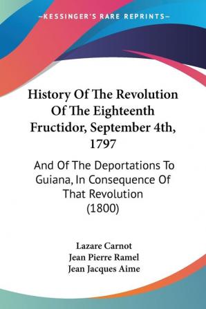 History Of The Revolution Of The Eighteenth Fructidor September 4th 1797: And Of The Deportations To Guiana In Consequence Of That Revolution (1800)